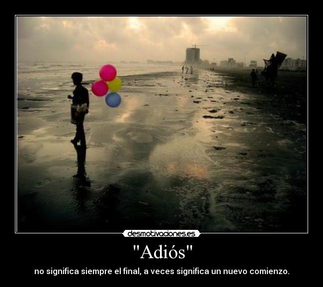 Adiós - no significa siempre el final, a veces significa un nuevo comienzo.