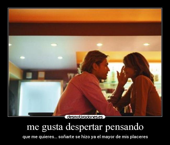 me gusta despertar pensando - que me quieres... soñarte se hizo ya el mayor de mis placeres