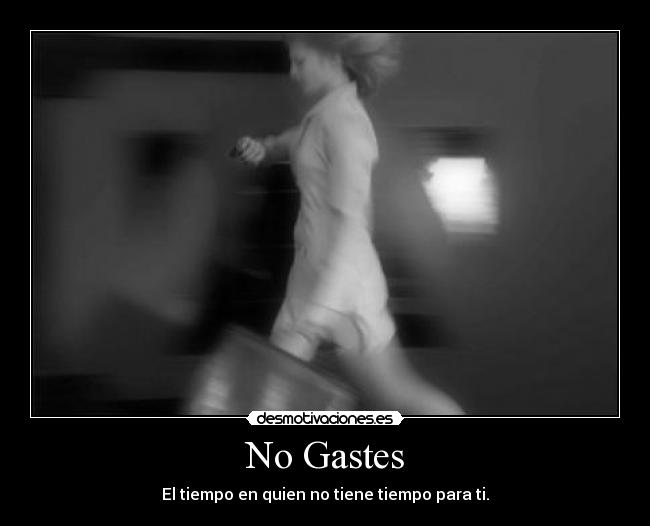 No Gastes - El tiempo en quien no tiene tiempo para ti.