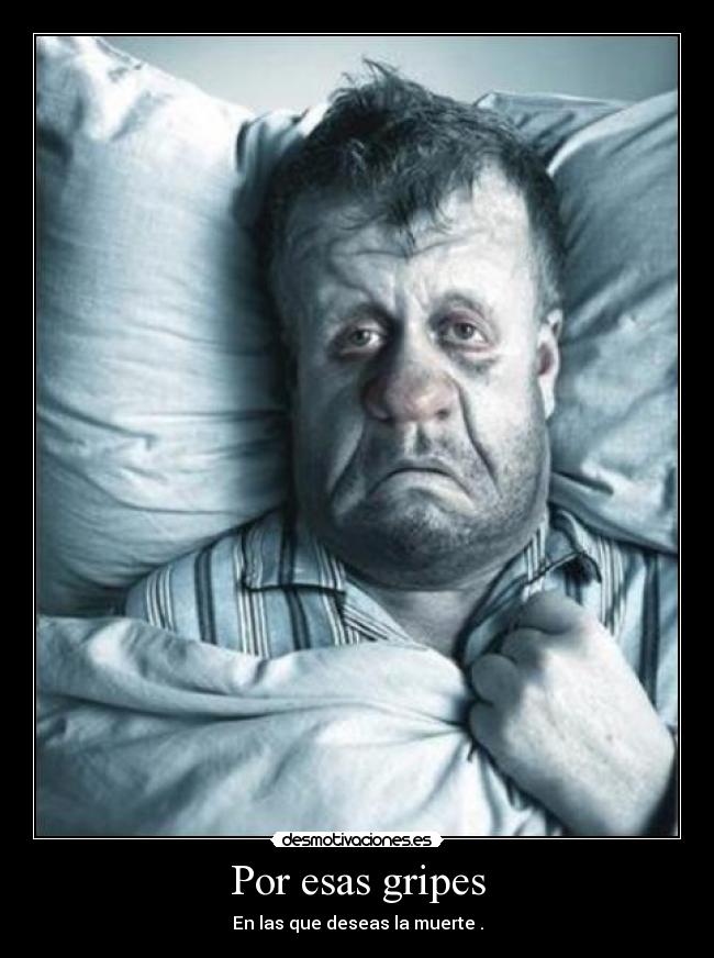 Por esas gripes - En las que deseas la muerte .