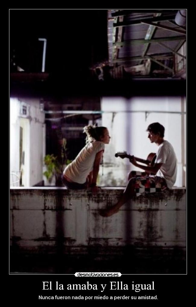 El la amaba y Ella igual - Nunca fueron nada por miedo a perder su amistad.