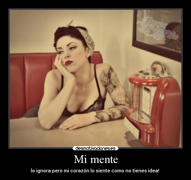 Mi mente - lo ignora pero mi corazón lo siente como no tienes idea!