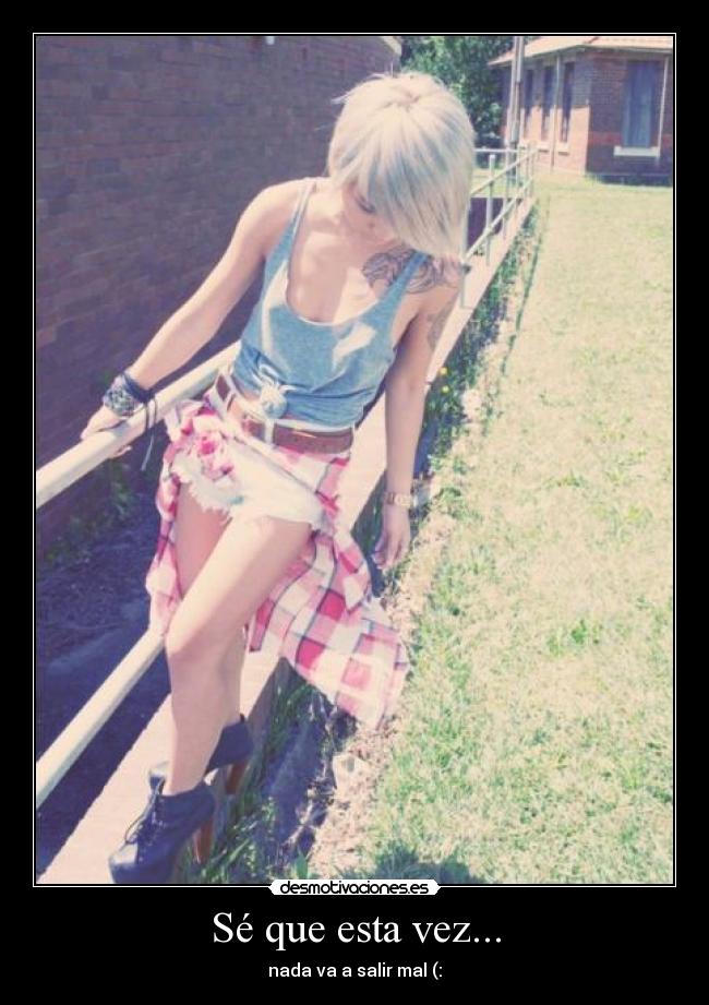 Sé que esta vez... - nada va a salir mal (: