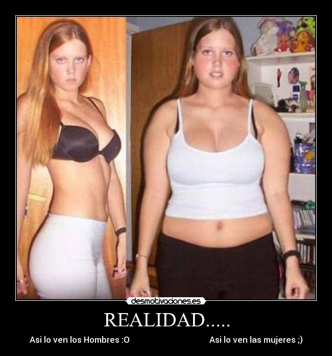 REALIDAD..... - Asi lo ven los Hombres :O                                       Asi lo ven las mujeres ;)