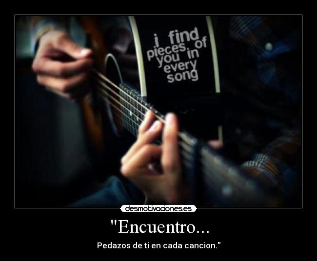 Encuentro... - Pedazos de ti en cada cancion.