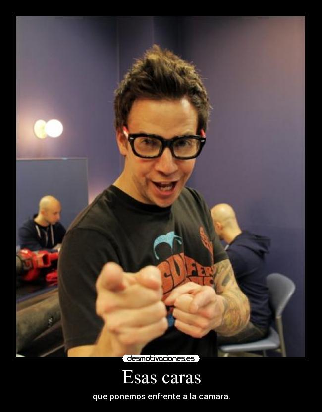 Esas caras - que ponemos enfrente a la camara.