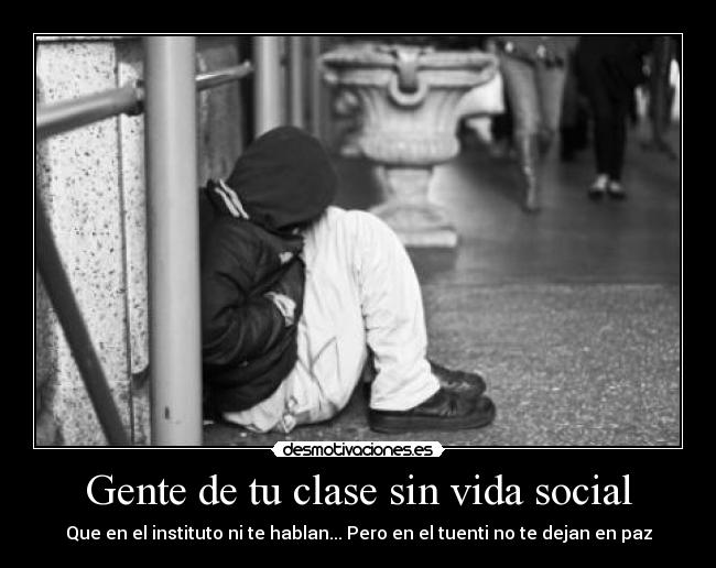 Gente de tu clase sin vida social - Que en el instituto ni te hablan... Pero en el tuenti no te dejan en paz