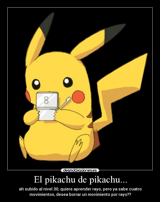 El pikachu de pikachu... - ah subido al nivel 30, quiere aprender rayo, pero ya sabe cuatro
movimientos, desea borrar un movimiento por rayo??