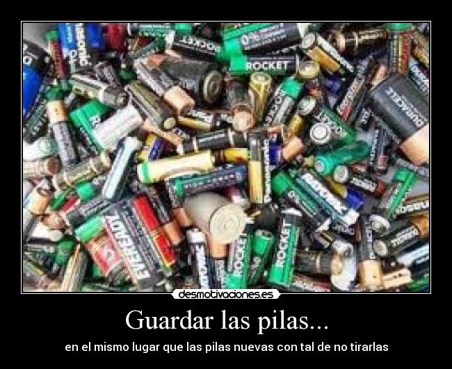 Guardar las pilas... - en el mismo lugar que las pilas nuevas con tal de no tirarlas