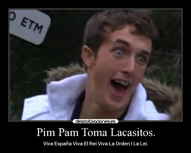 Pim Pam Toma Lacasitos. - Viva España Viva El Rei Viva La Orden I La Lei.