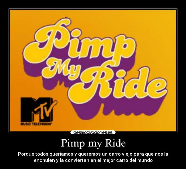 Pimp my Ride - Porque todos queriamos y queremos un carro viejo para que nos la
enchulen y la conviertan en el mejor carro del mundo