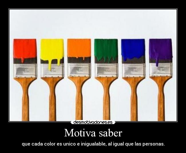 Motiva saber - que cada color es unico e inigualable, al igual que las personas.