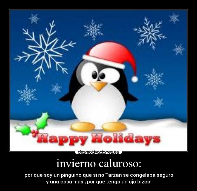 invierno caluroso: - por que soy un pinguino que si no Tarzan se congelaba seguro
y una cosa mas ¡ por que tengo un ojo bizco!