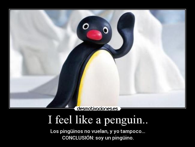 I feel like a penguin.. -