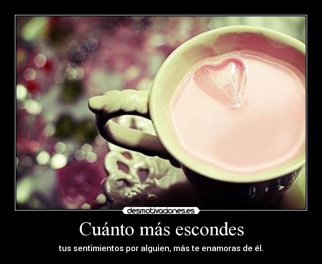 Cuánto más escondes - tus sentimientos por alguien, más te enamoras de él.