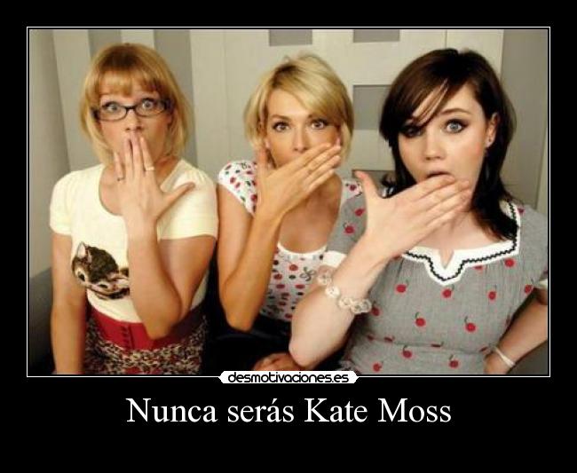 Nunca serás Kate Moss -