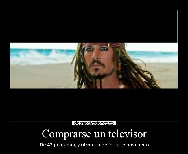 Comprarse un televisor - De 42 pulgadas, y al ver un película te pase esto