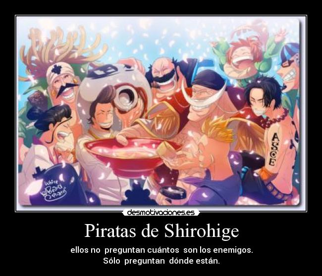 Piratas de Shirohige - ellos no preguntan cuántos son los enemigos.
Sólo preguntan dónde están.