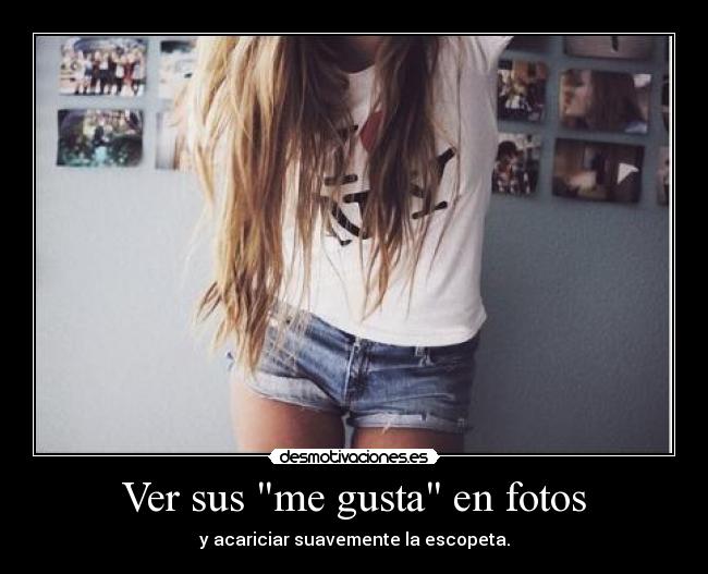 Ver sus me gusta en fotos - y acariciar suavemente la escopeta.