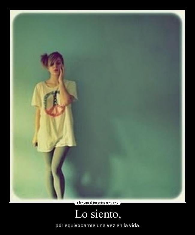 Lo siento, - por equivocarme una vez en la vida.