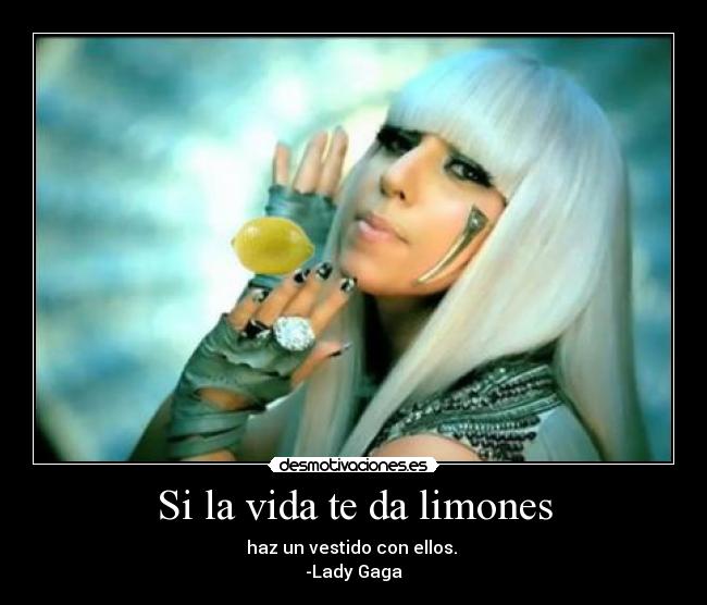 Si la vida te da limones - haz un vestido con ellos. 
-Lady Gaga