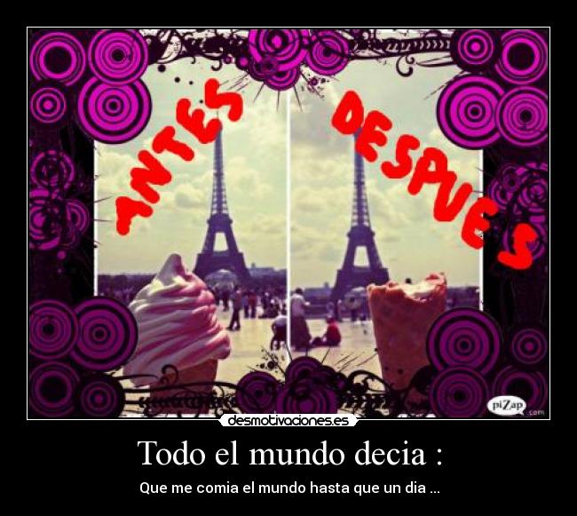 Todo el mundo decia : - Que me comia el mundo hasta que un dia ...