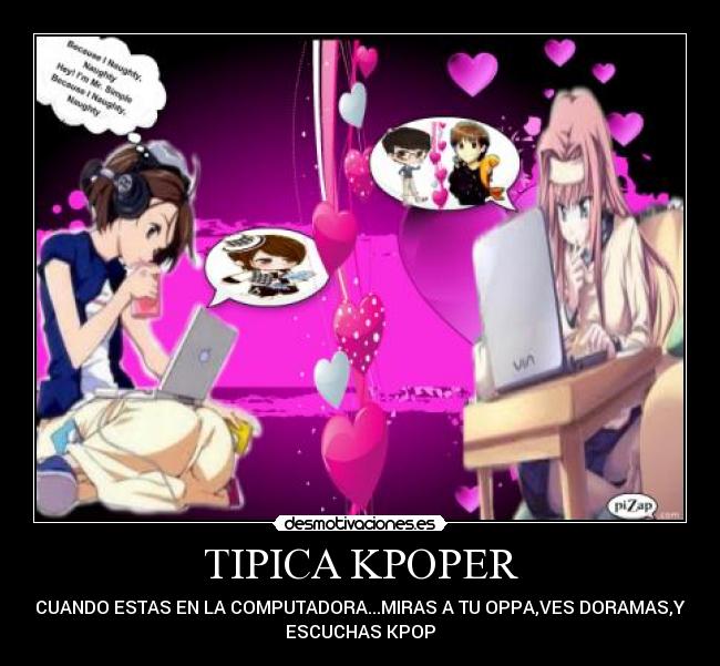 TIPICA KPOPER - CUANDO ESTAS EN LA COMPUTADORA...MIRAS A TU OPPA,VES DORAMAS,Y
ESCUCHAS KPOP