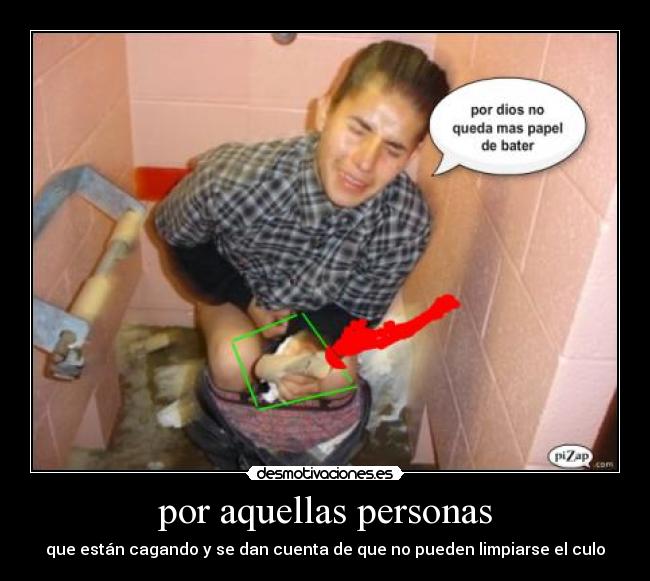 por aquellas personas - que están cagando y se dan cuenta de que no pueden limpiarse el culo