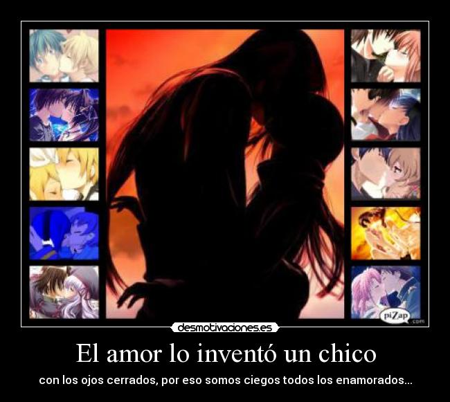 El amor lo inventó un chico - con los ojos cerrados, por eso somos ciegos todos los enamorados...