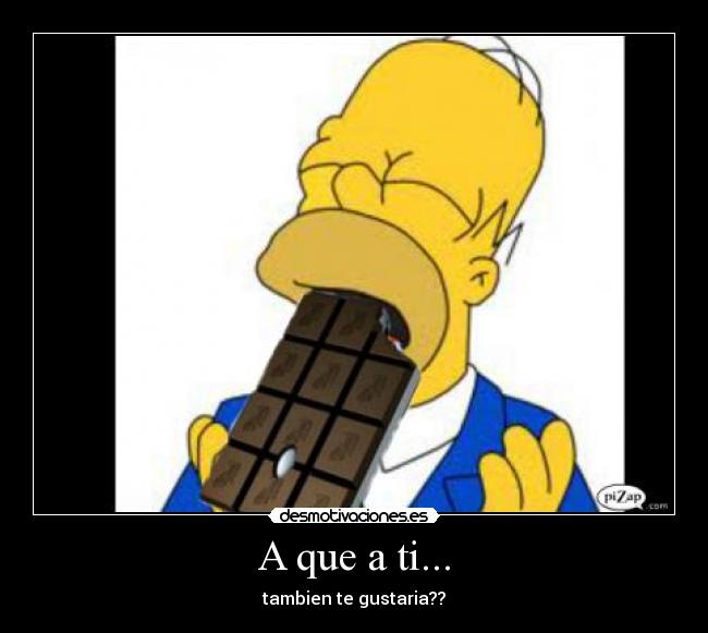 A que a ti... - tambien te gustaria??
