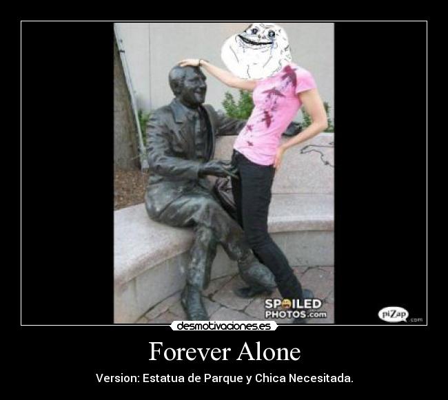 Forever Alone - Version: Estatua de Parque y Chica Necesitada.