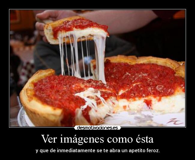 Ver imágenes como ésta - y que de inmediatamente se te abra un apetito feroz.