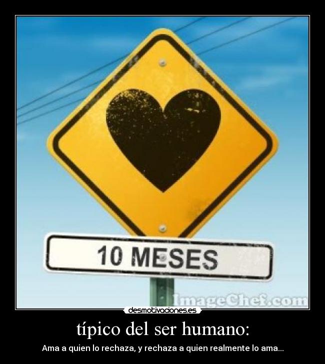 típico del ser humano: - Ama a quien lo rechaza, y rechaza a quien realmente lo ama...