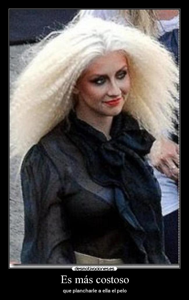 Es más costoso - que plancharle a ella el pelo