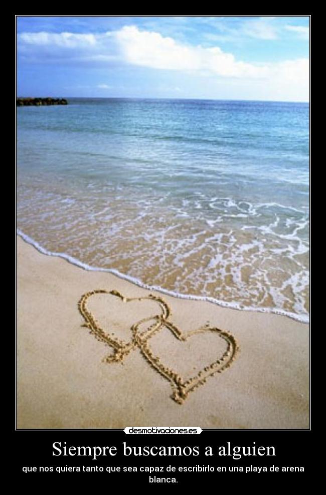 Siempre buscamos a alguien - que nos quiera tanto que sea capaz de escribirlo en una playa de arena blanca.