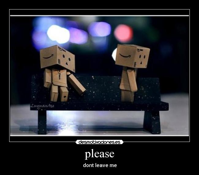 please - dont leave me