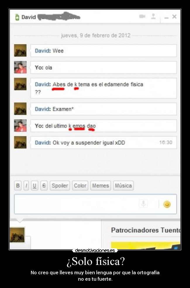 ¿Solo física? - No creo que lleves muy bien lengua por que la ortografía
no es tu fuerte.