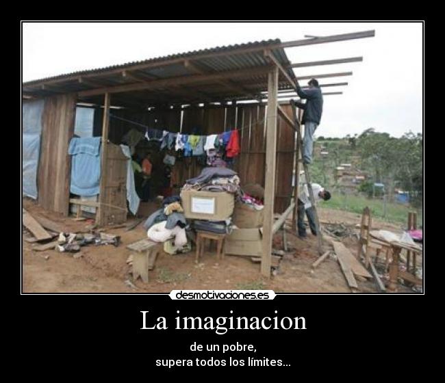 La imaginacion - de un pobre,
supera todos los límites...
