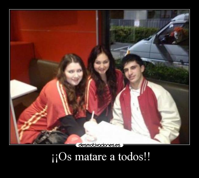 ¡¡Os matare a todos!! -