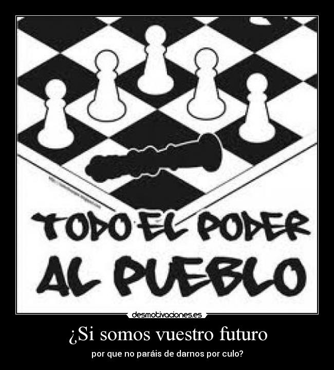 ¿Si somos vuestro futuro - por que no paráis de darnos por culo?