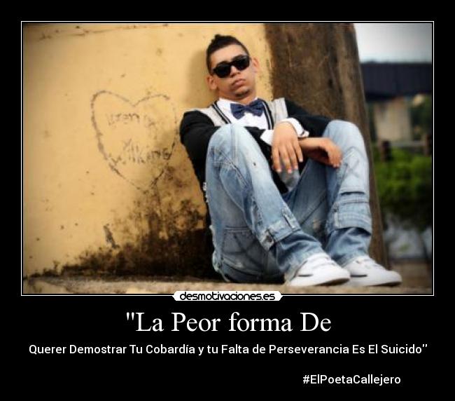 La Peor forma De - Querer Demostrar Tu Cobardía y tu Falta de Perseverancia Es El Suicido
#ElPoetaCallejero♥