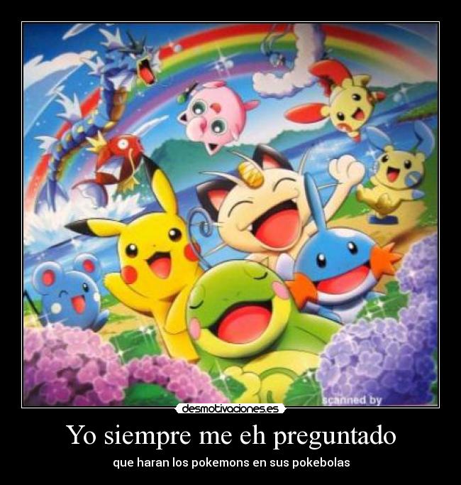 Yo siempre me eh preguntado - que haran los pokemons en sus pokebolas