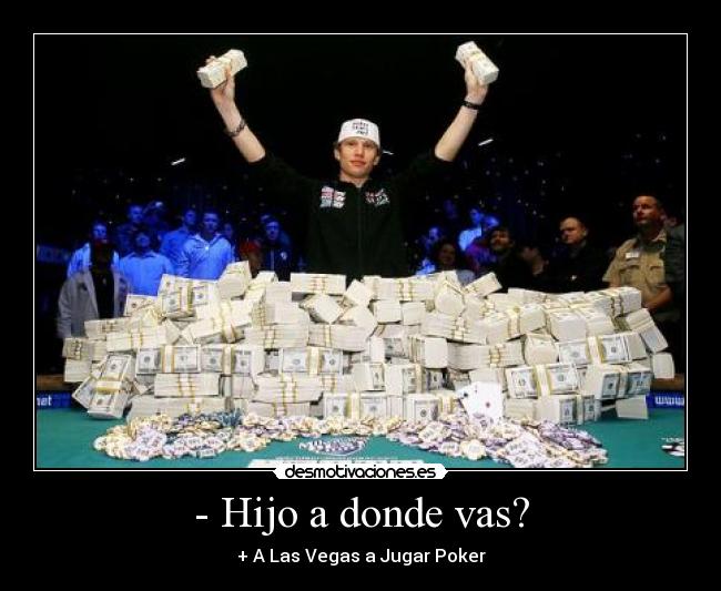 - Hijo a donde vas? - + A Las Vegas a Jugar Poker