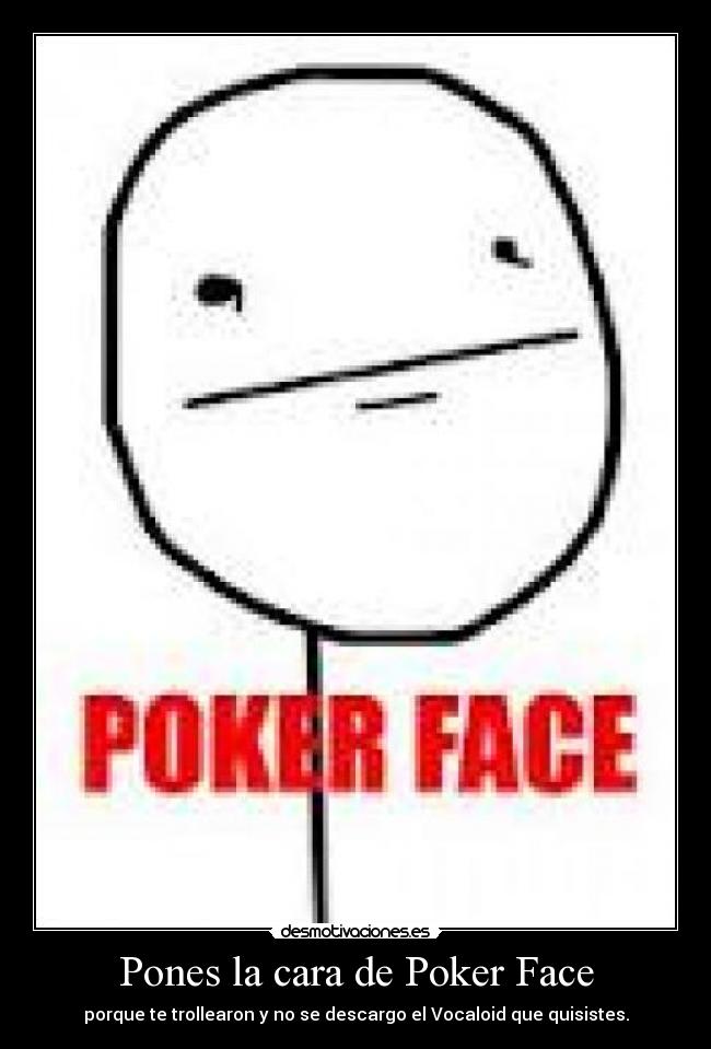 Pones la cara de Poker Face -