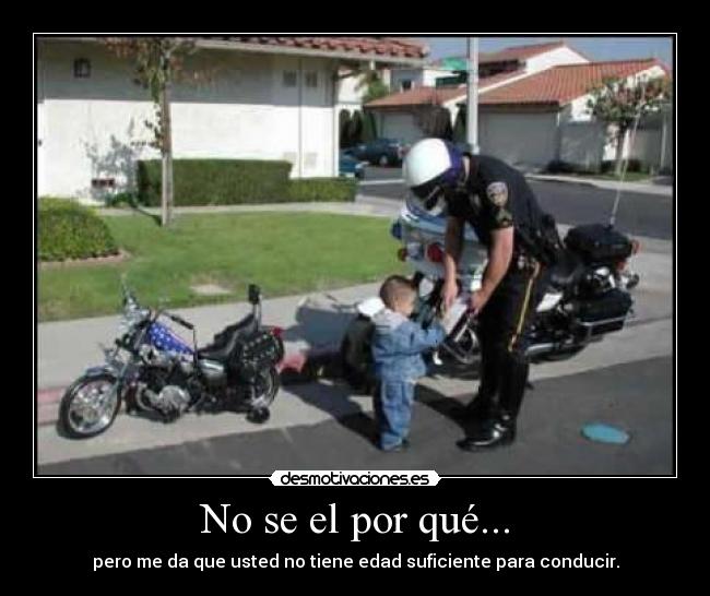 No se el por qué... - pero me da que usted no tiene edad suficiente para conducir.