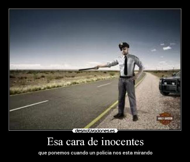 Esa cara de inocentes - que ponemos cuando un policia nos esta mirando