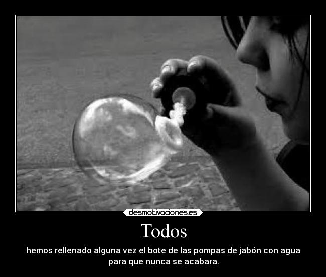 Todos - hemos rellenado alguna vez el bote de las pompas de jabón con agua
para que nunca se acabara.