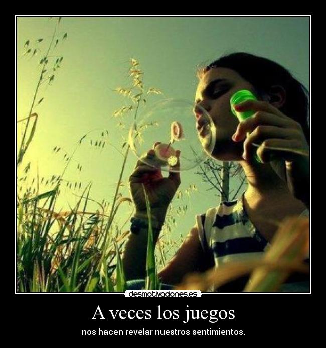 A veces los juegos - nos hacen revelar nuestros sentimientos.