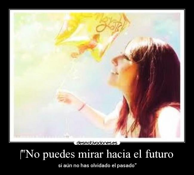 No puedes mirar hacia el futuro - si aún no has olvidado el pasado