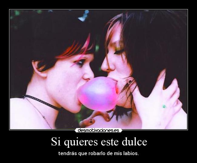 Si quieres este dulce - tendrás que robarlo de mis labios.